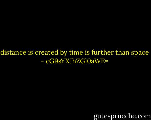 distance is created by time is further than space - cG9sYXJhZGl0aWE=
