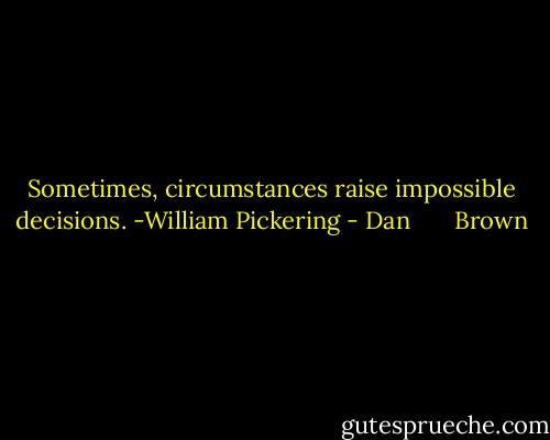 Sometimes, circumstances raise impossible decisions.<br />-William Pickering - Dan       Brown