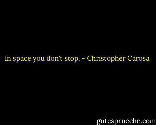 In space you don't stop. - Christopher Carosa