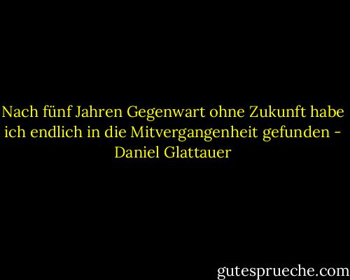 Nach fünf Jahren Gegenwart ohne Zukunft habe ich endlich in die Mitvergangenheit gefunden - Daniel Glattauer