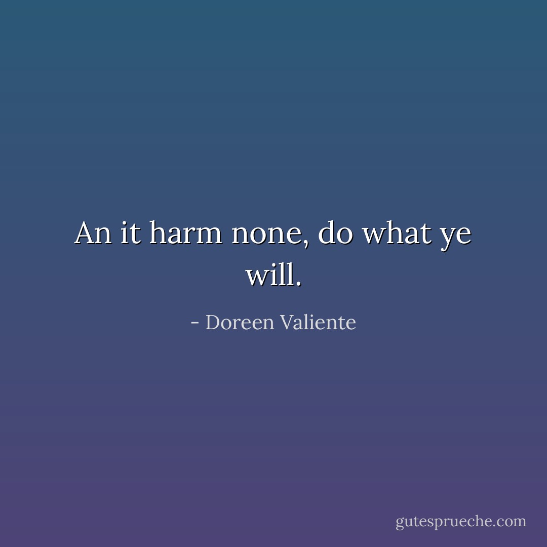 An it harm none, do what ye will. - Doreen Valiente