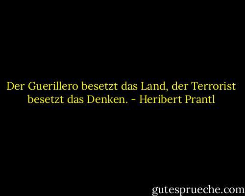 Der Guerillero besetzt das Land, der Terrorist besetzt das Denken. - Heribert Prantl