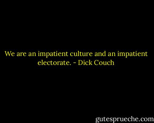 We are an impatient culture and an impatient electorate. - Dick Couch