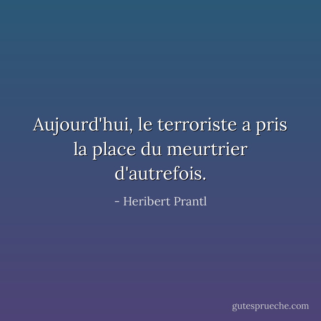 Aujourd'hui, le terroriste a pris la place du meurtrier d'autrefois. - Heribert Prantl