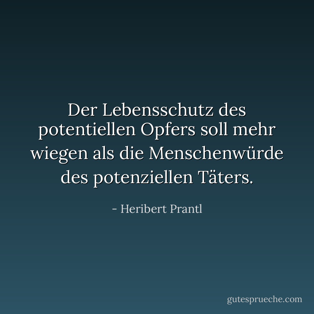 Der Lebensschutz des potentiellen Opfers soll mehr wiegen als die Menschenwürde des potenziellen Täters. - Heribert Prantl