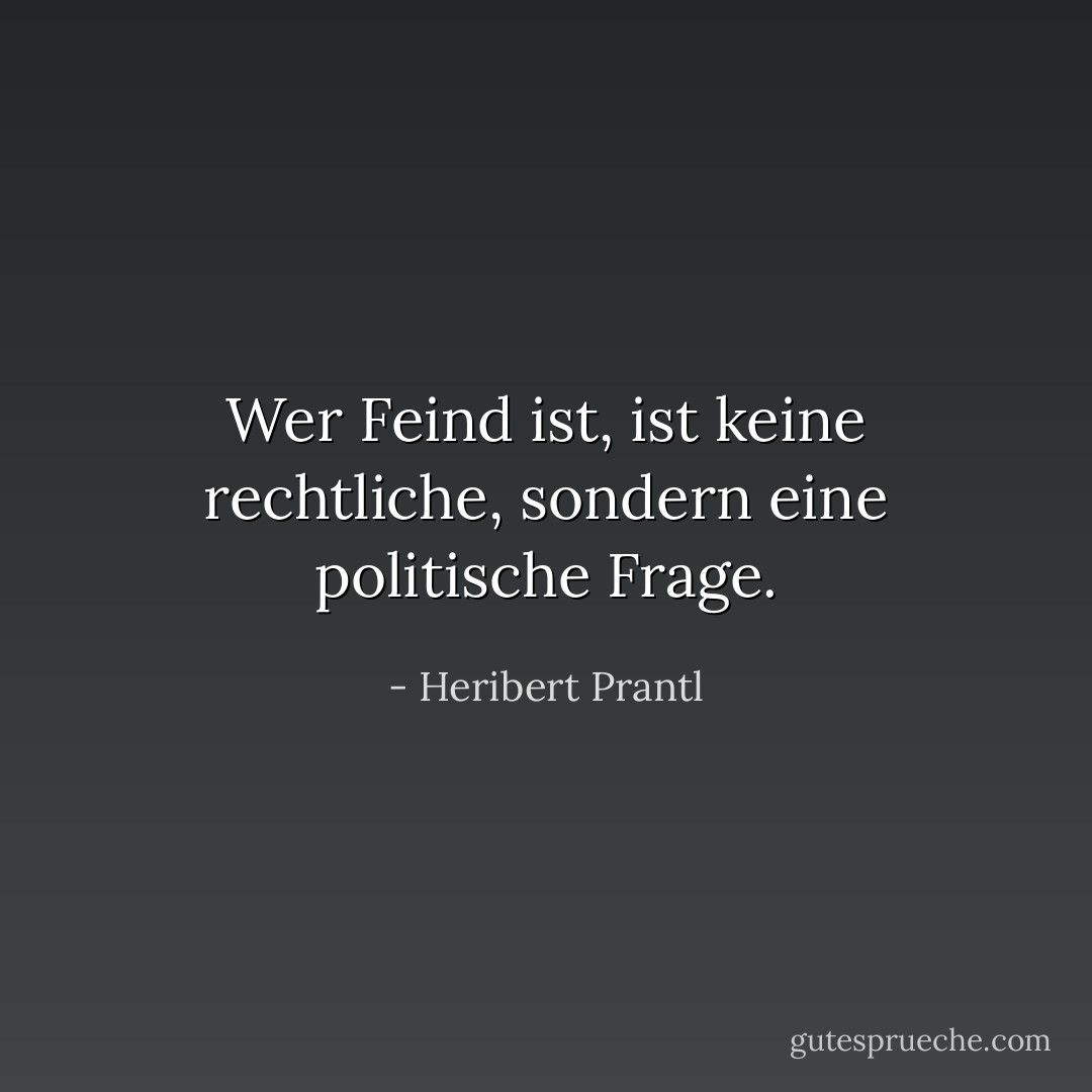 Wer Feind ist, ist keine rechtliche, sondern eine politische Frage. - Heribert Prantl