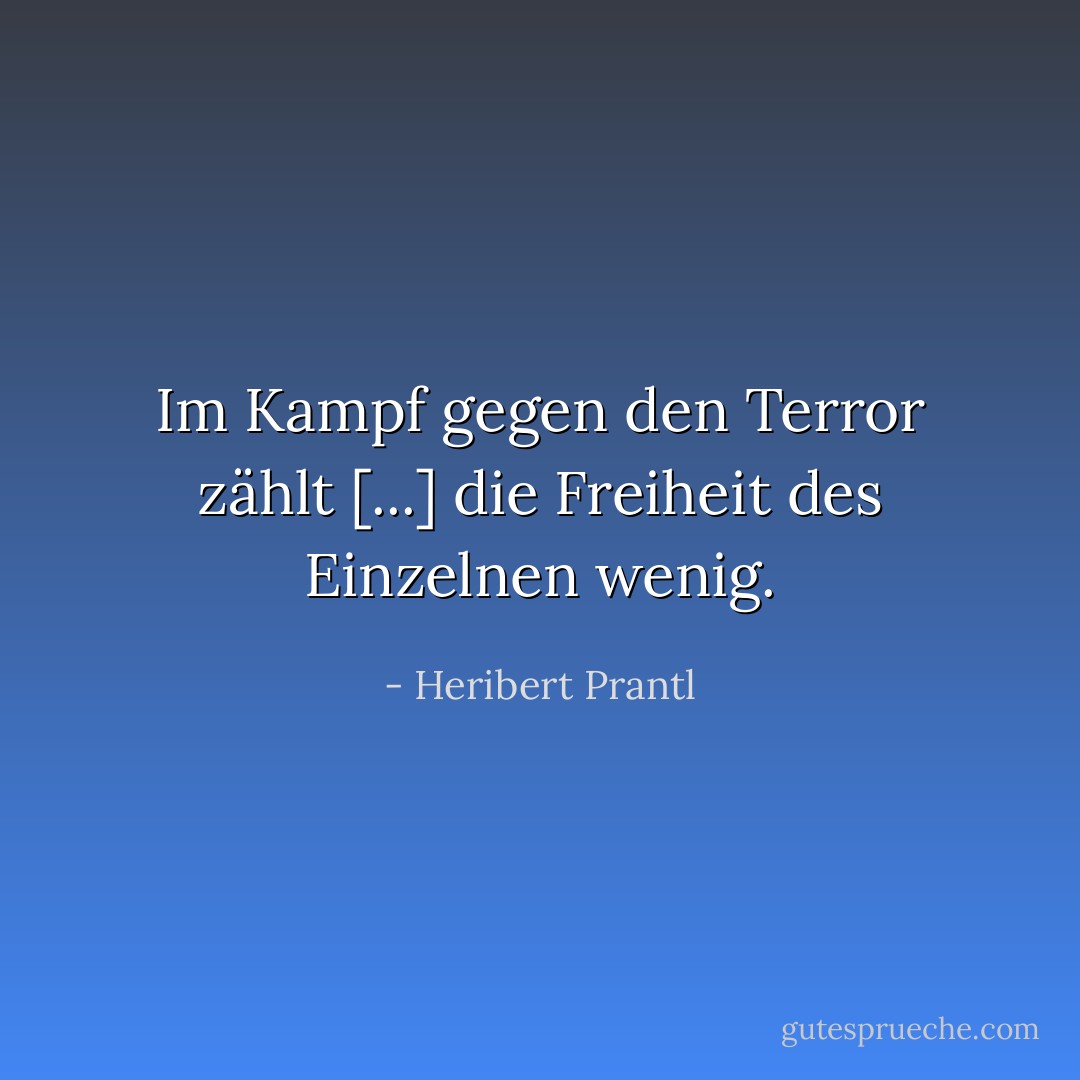 Im Kampf gegen den Terror zählt [...] die Freiheit des Einzelnen wenig. - Heribert Prantl