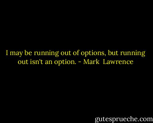 I may be running out of options, but running out isn't an option. - Mark  Lawrence