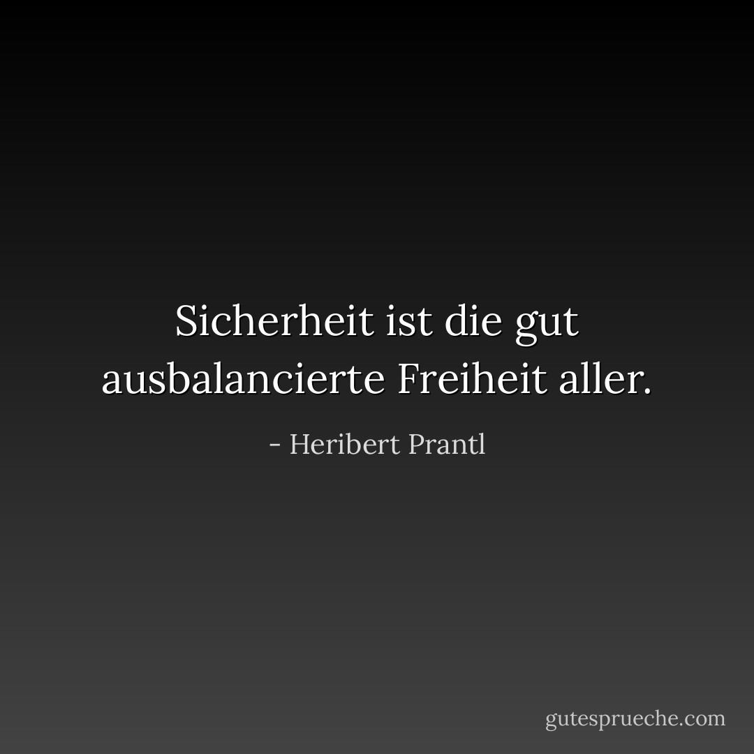 Sicherheit ist die gut ausbalancierte Freiheit aller. - Heribert Prantl