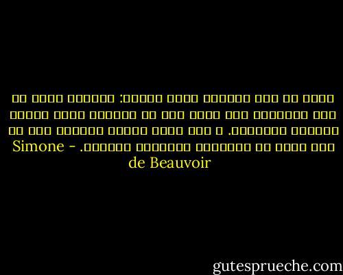 أكثر ما كان يجذبني إليه ضحكته: فكأنما سقط، من غير انتظار، على كوكب ليس هو كوكبه، فأخذ يكتشف طرافته العجيبة. و حين كانت ضحكته تنفجر، كان كل شيء يبدو لي جديداً، أخاذاً، رائعاً. - Simone de Beauvoir