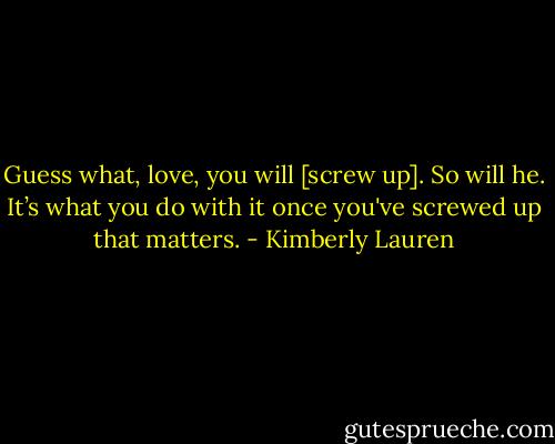 Guess what, love, you will [screw up]. So will he. It’s what you do with it once you've screwed up that matters. - Kimberly Lauren
