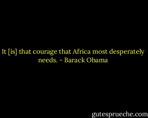 It [is] that courage that Africa most desperately needs. - Barack Obama