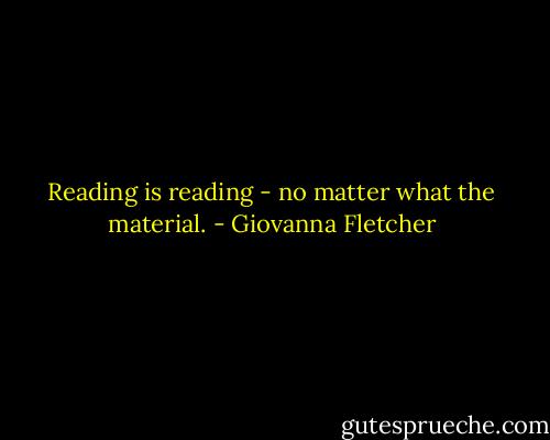 Reading is reading - no matter what the material. - Giovanna Fletcher