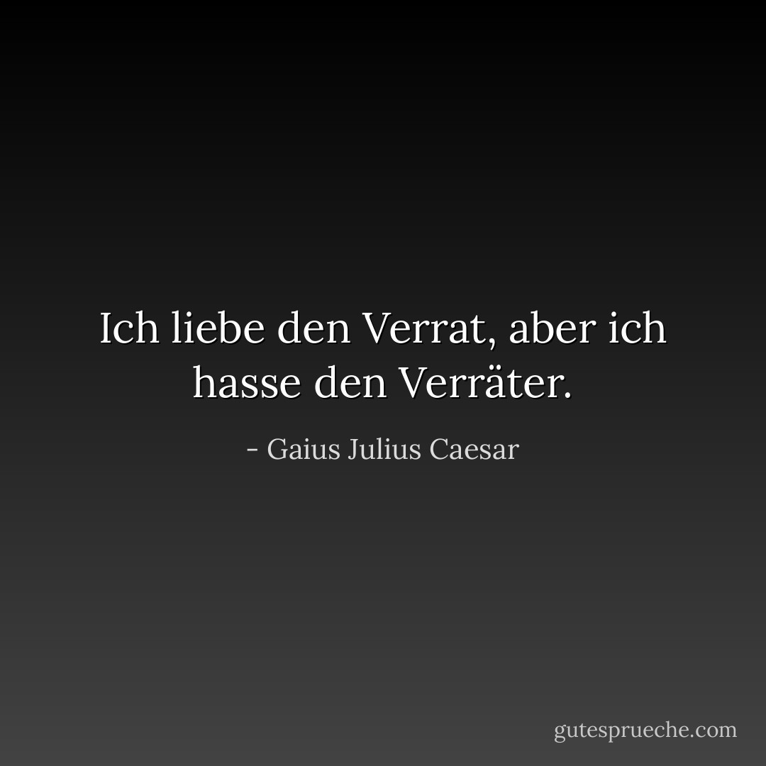 Ich liebe den Verrat, aber ich hasse den Verräter. - Gaius Julius Caesar