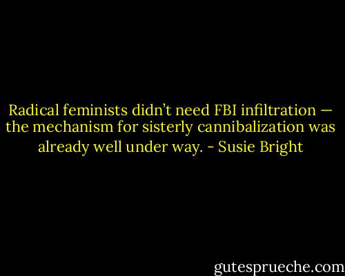 Radical feminists didn’t need FBI infiltration — the mechanism for sisterly cannibalization was already well under way. - Susie Bright