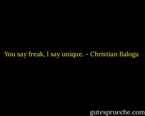 You say freak, I say unique. - Christian Baloga