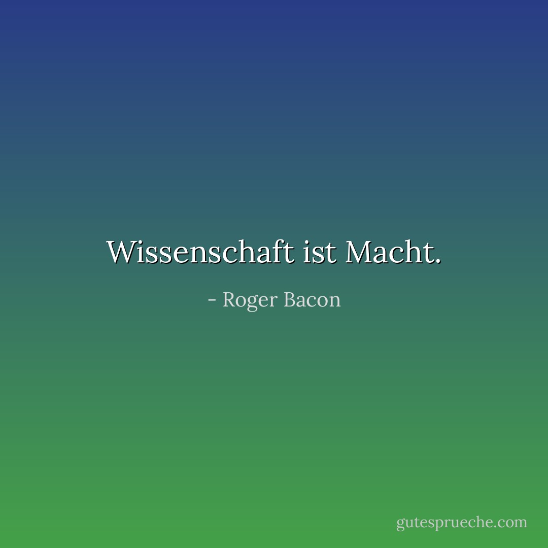 Wissenschaft ist Macht. - Roger Bacon