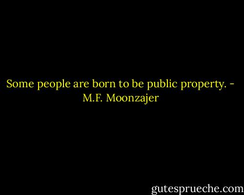 Some people are born to be public property. - M.F. Moonzajer