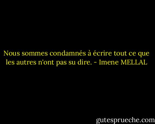 Nous sommes condamnés à écrire tout ce que les autres n'ont pas su dire. - Imene MELLAL