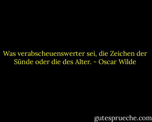Was verabscheuenswerter sei, die Zeichen der Sünde oder die des Alter. - Oscar Wilde
