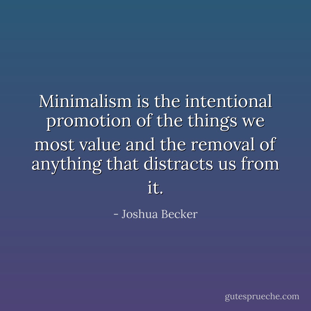 Minimalism is the intentional promotion of the things we most value and the removal of anything that distracts us from it. - Joshua Becker