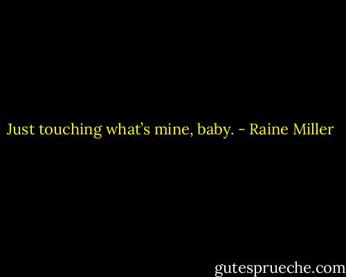 Just touching what’s mine, baby. - Raine Miller