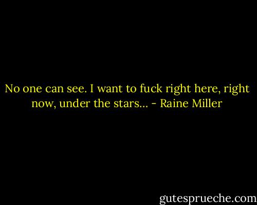 No one can see. I want to fuck right here, right now, under the stars… - Raine Miller