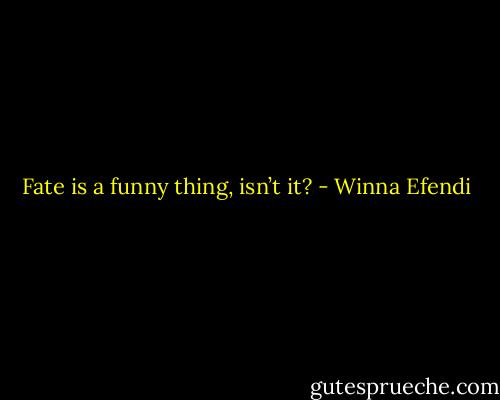 Fate is a funny thing, isn’t it? - Winna Efendi