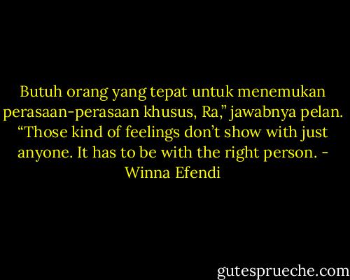Butuh orang yang tepat untuk menemukan perasaan-perasaan khusus, Ra,” jawabnya pelan. “Those kind of feelings don’t show with just anyone. It has to be with the right person. - Winna Efendi