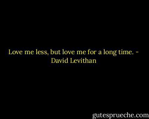Love me less, but love me for a long time. - David Levithan
