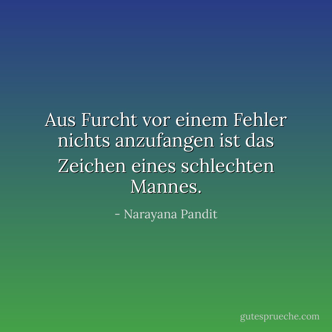 Aus Furcht vor einem Fehler nichts anzufangen ist das Zeichen eines schlechten Mannes. - Narayana Pandit