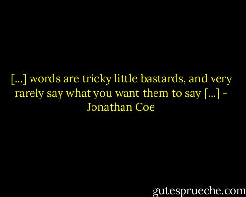 [...] words are tricky little bastards, and very rarely say what you want them to say [...] - Jonathan Coe