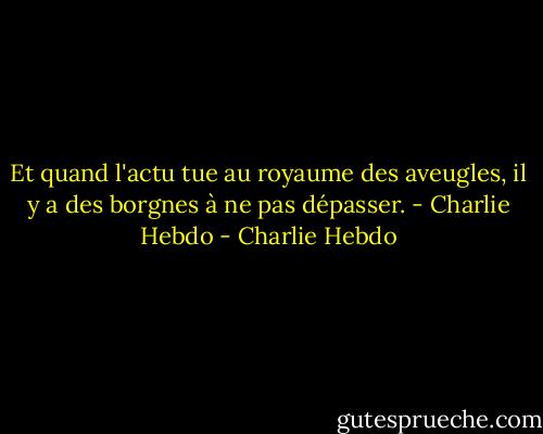 Et quand l'actu tue au royaume des aveugles, il y a des borgnes à ne pas dépasser. - Charlie Hebdo - Charlie Hebdo