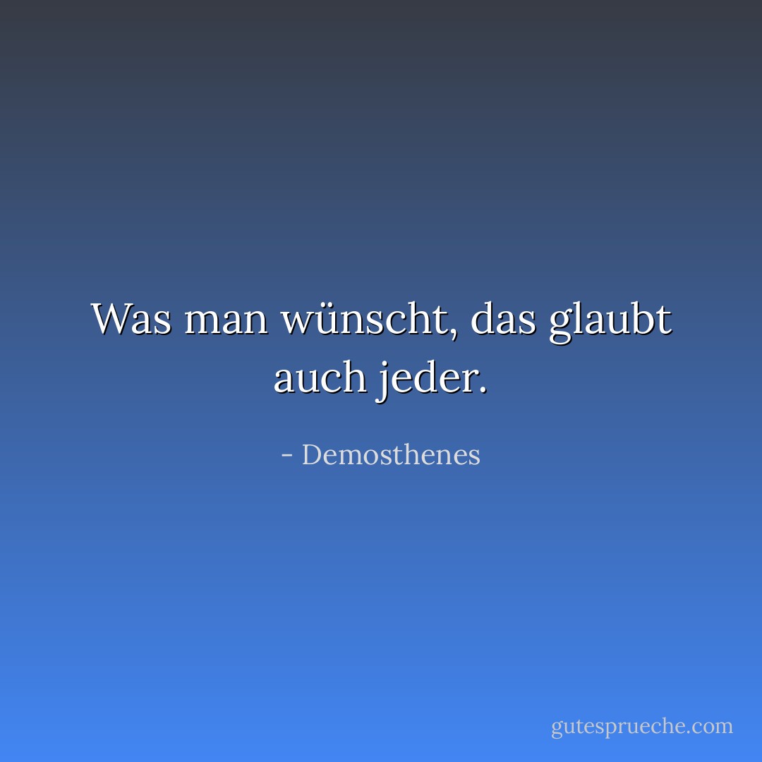 Was man wünscht, das glaubt auch jeder. - Demosthenes