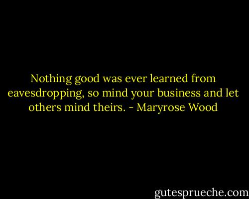Nothing good was ever learned from eavesdropping, so mind your business and let others mind theirs. - Maryrose Wood