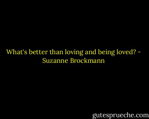 What's better than loving and being loved? - Suzanne Brockmann
