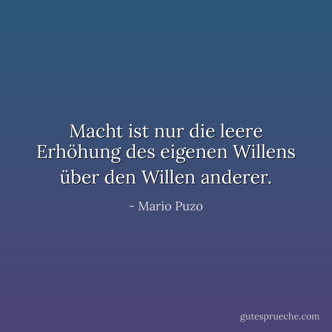 Macht ist nur die leere Erhöhung des eigenen Willens über den Willen anderer. - Mario Puzo
