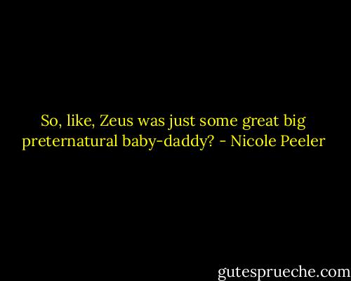 So, like, Zeus was just some great big preternatural baby-daddy? - Nicole Peeler