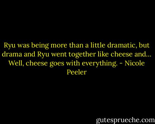 Ryu was being more than a little dramatic, but drama and Ryu went together like cheese and… Well, cheese goes with everything. - Nicole Peeler
