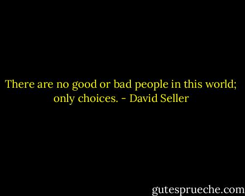 There are no good or bad people in this world; only choices. - David Seller