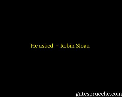 He asked  - Robin Sloan