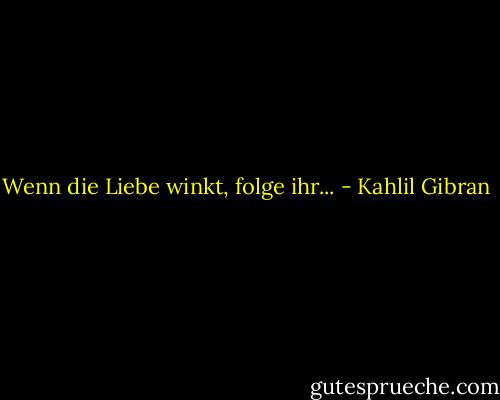 Wenn die Liebe winkt, folge ihr... - Kahlil Gibran