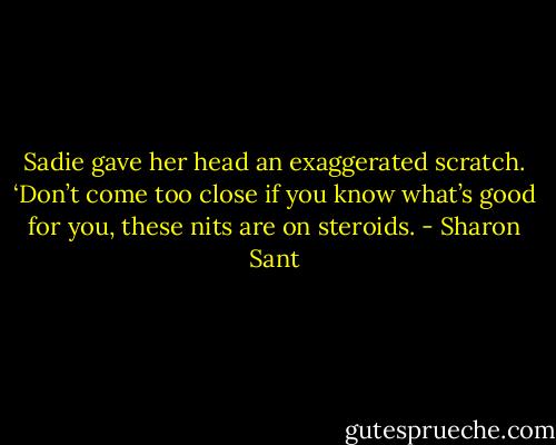 Sadie gave her head an exaggerated scratch. ‘Don’t come too close if you know what’s good for you, these nits are on steroids. - Sharon Sant
