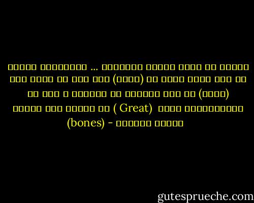 تاتين من عالم طحنته العروبة ... لاتتصوري لوهلة أن ثمة شخصا يقال له (عظيم) الا اذا ما تحول الى (عظام) في تلك البقعة من العالم ، لكن في الانجليزية كلمة <br />(Great ) لا علاقة لها بكلمة (bones) - بثينة العيسى