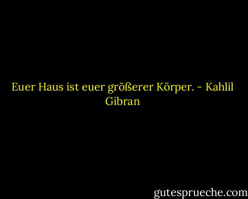 Euer Haus ist euer größerer Körper. - Kahlil Gibran