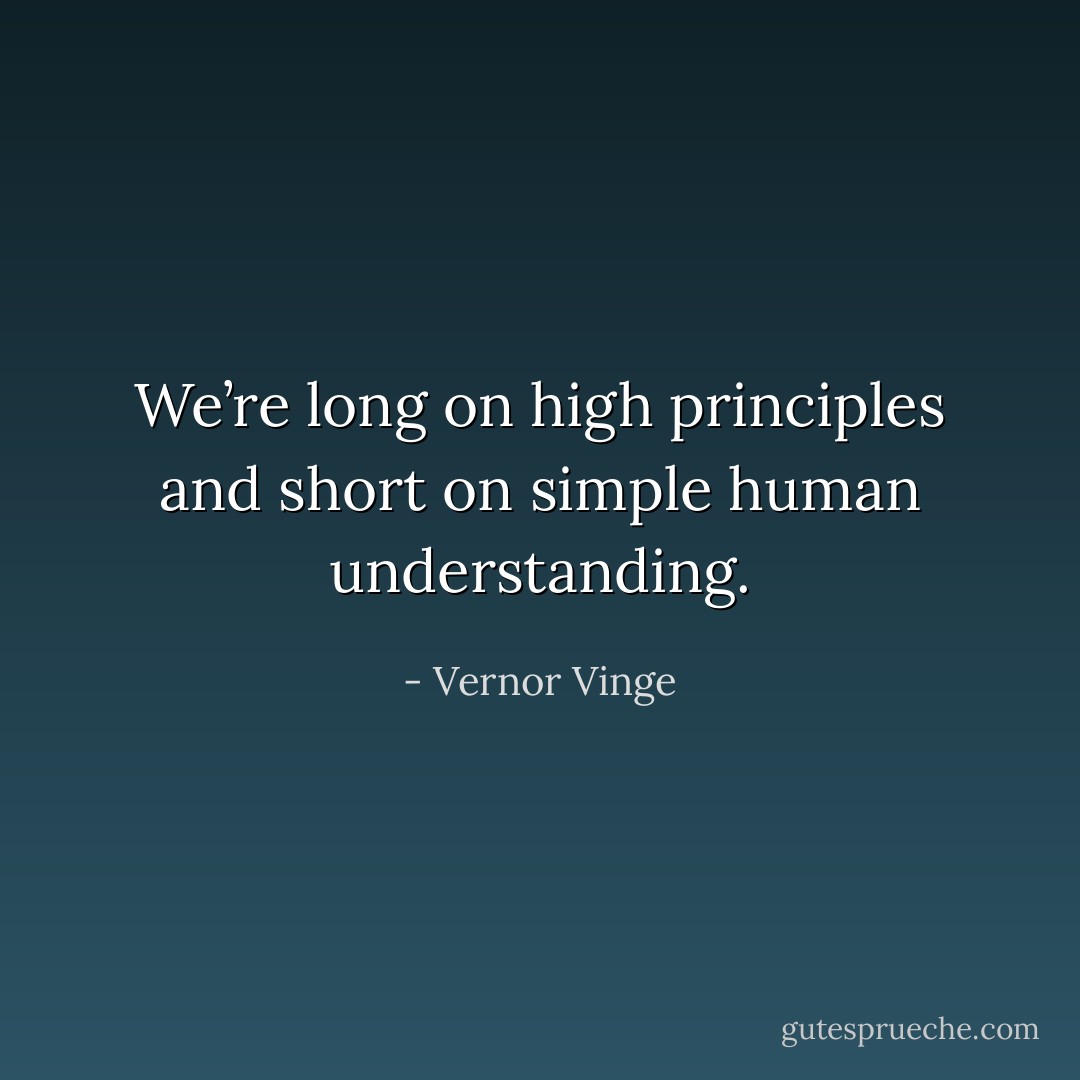 We’re long on high principles and short on simple human understanding. - Vernor Vinge