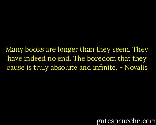 Many books are longer than they seem. They have indeed no end. The boredom that they cause is truly absolute and infinite. - Novalis
