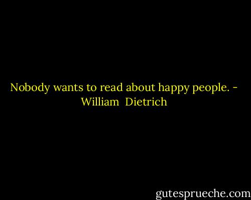 Nobody wants to read about happy people. - William  Dietrich