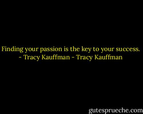 Finding your passion is the key to your success. - Tracy Kauffman - Tracy Kauffman