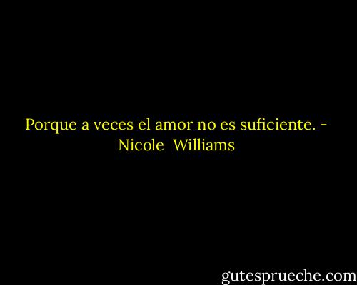 Porque a veces el amor no es suficiente. - Nicole  Williams